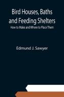 Bird Houses, Baths and Feeding Shelters di Edmund J. Sawyer edito da Alpha Editions