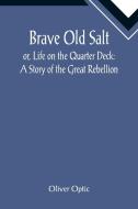 Brave Old Salt; or, Life on the Quarter Deck di Oliver Optic edito da Alpha Editions