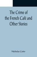 The Crime of the French Café and Other Stories di Nicholas Carter edito da Alpha Editions
