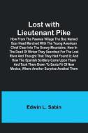 Lost with Lieutenant Pike; How from the Pawnee Village the boy named Scar Head marched with the young American Chief clear into the Snowy Mountains; h di Edwin L. Sabin edito da ALPHA ED