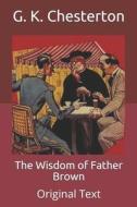 The Wisdom Of Father Brown di Chesterton G. K. Chesterton edito da Independently Published