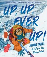 Up, Up, Ever Up! Junko Tabei: A Life in the Mountains di Anita Yasuda edito da CLARION BOOKS
