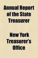Annual Report Of The State Treasurer di New York. Treasurer's Office edito da General Books Llc