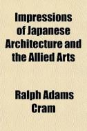 Impressions Of Japanese Architecture And The Allied Arts di Ralph Adams Cram edito da General Books Llc