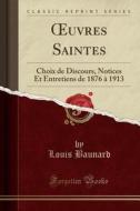 Oeuvres Saintes: Choix de Discours, Notices Et Entretiens de 1876 à 1913 (Classic Reprint) di Louis Baunard edito da Forgotten Books