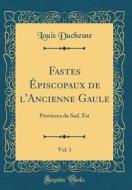 Fastes Episcopaux de L'Ancienne Gaule, Vol. 1: Provinces Du Sud. Est (Classic Reprint) di Louis Duchesne edito da Forgotten Books
