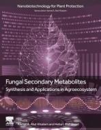 Fungal Secondary Metabolites: Synthesis and Applications in Agroecosystem edito da ELSEVIER