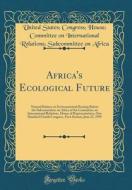 Africa's Ecological Future: Natural Balance or Environmental Hearing Before the Subcommittee on Africa of the Committee on International Relations di United States Congress House Africa edito da Forgotten Books