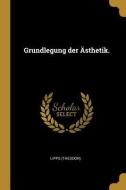 Grundlegung Der Ästhetik. di Lipps (Theodor) edito da WENTWORTH PR