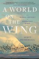 A World on the Wing: The Global Odyssey of Migratory Birds di Scott Weidensaul edito da W W NORTON & CO