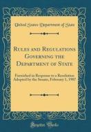 Rules and Regulations Governing the Department of State: Furnished in Response to a Resolution Adopted by the Senate, February 1, 1907 (Classic Reprin di United States Department of State edito da Forgotten Books