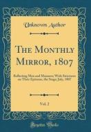 The Monthly Mirror, 1807, Vol. 2: Reflecting Men and Manners; With Strictures on Their Epitome, the Stage; July, 1807 (Classic Reprint) di Unknown Author edito da Forgotten Books