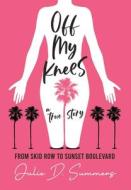 Off My Knees: From Skid Row to Sunset Boulevard di Julie D. Summers edito da LIGHTNING SOURCE INC