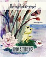The frog that hiccupped di Linda Ruth Brooks edito da Linda Ruth Brooks
