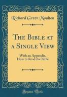 The Bible at a Single View: With an Appendix, How to Read the Bible (Classic Reprint) di Richard Green Moulton edito da Forgotten Books