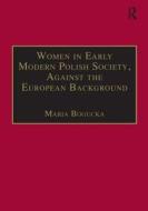 Women in Early Modern Polish Society, Against the European Background di Maria Bogucka edito da Taylor & Francis Ltd