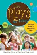 The Play's the Thing: Teachers' Roles in Children's Play di Elizabeth Jones, Gretchen Reynolds edito da TEACHERS COLLEGE PR