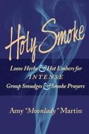 Holy Smoke: Loose Herbs & Hot Embers for Intense Group Smudges & Smoke Prayers di Amy "Moonlady" Martin edito da Moonlady Media
