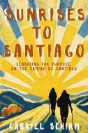 Sunrises to Santiago: Searching for Purpose on the Camino de Santiago di Gabriel Schirm edito da Paz Publishing LLC