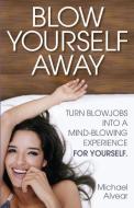 Blow Yourself Away: Turn Blowjobs Into a Mind-Blowing Experience for Yourself di Michael Alvear edito da TANTOR MEDIA INC