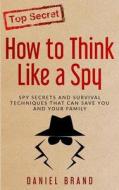 How to Think Like a Spy: Spy Secrets and Survival Techniques That Can Save You and Your Family How to Think Like a Spy: Spy Secrets and Survival Techniques That Can Save You and Your Family