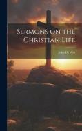 Sermons on the Christian Life di John De Witt edito da LEGARE STREET PR