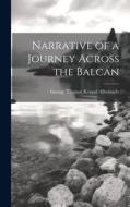 Narrative of a Journey Across the Balcan di George Thomas Keppel Albemarle edito da LEGARE STREET PR