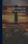 The History of the Church of Christ: From the Days of the Apostles, to the Year 1551 di Joseph Milner, Jesse Townsend edito da LEGARE STREET PR