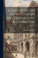 A History of the Papacy During the Period of the Reformation; Volume 4 di Mandell Creighton edito da LEGARE STREET PR