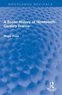 A Social History Of Nineteenth-Century France di Roger Price edito da Taylor & Francis Ltd