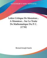 Lettre Critique de Monsieur... a Monsieur... Sur Le Traite de Mathematique Du P. C. (1730) di Bernard Joseph Saurin edito da Kessinger Publishing