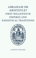 Abraham or Aristotle? First Millennium Empires and Exegetical Traditions di Garth Fowden edito da Cambridge University Press