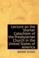 Lecture On The Shorter Catechism Of The Presbyterian Church In The United States Of America di Ashbel Green edito da Bibliolife
