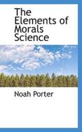 The Elements Of Morals Science di Noah Porter edito da Bibliolife