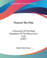 Nearest the Pole: A Narrative of the Polar Expedition of the Peary Arctic Club (1907) di Robert Edwin Peary edito da Kessinger Publishing