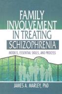 Family Involvement in Treating Schizophrenia: Models, Essential Skills, and Process di James A. Marley edito da ROUTLEDGE