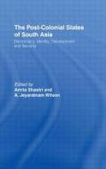 The Post-colonial States Of South Asia di Amita Shastri, A. Jeyaratnam Wilson edito da Taylor & Francis Ltd