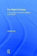 Far-Right Fantasy: A Sociology of American Religion and Politics di James Aho edito da ROUTLEDGE