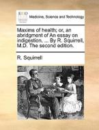 Maxims Of Health; Or, An Abridgment Of An Essay On Indigestion. ... By R. Squirrell, M.d. The Second Edition di R Squirrell edito da Gale Ecco, Print Editions