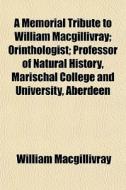 A Memorial Tribute To William Macgillivr di Willia Macgillivray edito da General Books