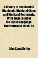 A History Of The Scottish Highlands, Hig di John Scott Keltie edito da General Books