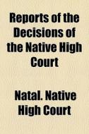 Reports Of The Decisions Of The Native H di Natal Native High Court edito da General Books