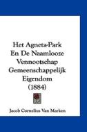 Het Agneta-Park En de Naamlooze Vennootschap Gemeenschappelijk Eigendom (1884) di Jacob Cornelius Van Marken edito da Kessinger Publishing