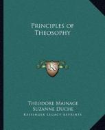 Principles of Theosophy di Theodore Mainage, Suzanne Duche edito da Kessinger Publishing