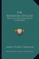 The Kingdom of God: Biblically and Historically Considered di James Stuart Candlish edito da Kessinger Publishing