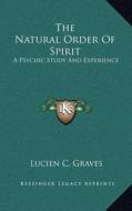The Natural Order of Spirit: A Psychic Study and Experience di Lucien C. Graves edito da Kessinger Publishing