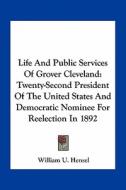 Life and Public Services of Grover Cleveland: Twenty-Second President of the United States and Democratic Nominee for Reelection in 1892 di William Uhler Hensel edito da Kessinger Publishing