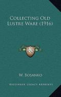 Collecting Old Lustre Ware (1916) di W. Bosanko edito da Kessinger Publishing