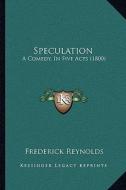 Speculation: A Comedy, in Five Acts (1800) di Frederick Reynolds edito da Kessinger Publishing