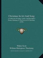 Christmas in Art and Song: A Collection of Songs, Carols and Descriptive Poems, Relating to the Festival of Christmas (1879) di Walter Scott, William Makepeace Thackeray, William Wordsworth edito da Kessinger Publishing
